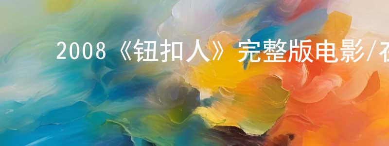 ﻿曹桂香发布﻿2008《钮扣人》完整版电影/在线观看/百度云-美剧天堂